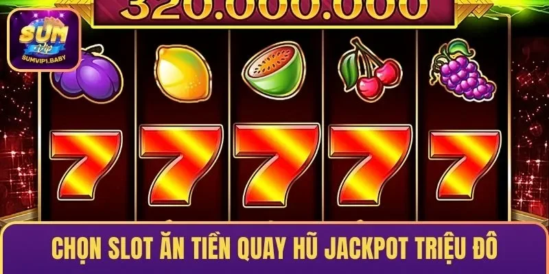 Chọn slot ăn tiền quay hũ Jackpot triệu đô